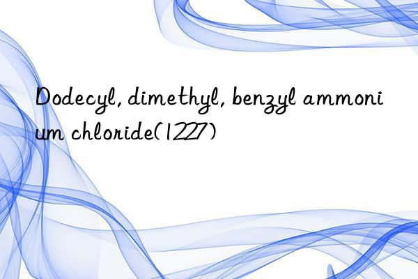 Dodecyl, dimethyl, benzyl ammonium chloride(1227)