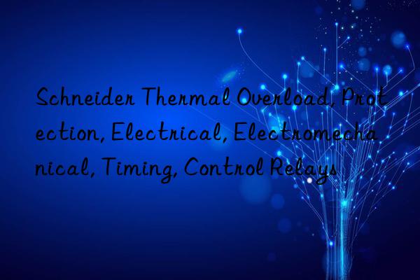 Schneider Thermal Overload, Protection, Electrical, Electromechanical, Timing, Control Relays