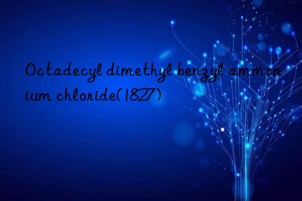 Octadecyl dimethyl benzyl ammonium chloride(1827)