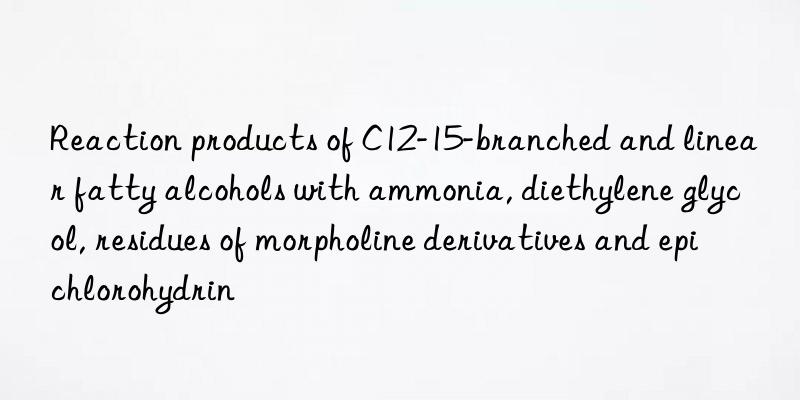 Reaction products of C12-15-branched and linear fatty alcohols with ammonia, diethylene glycol, residues of morpholine derivatives and epichlorohydrin