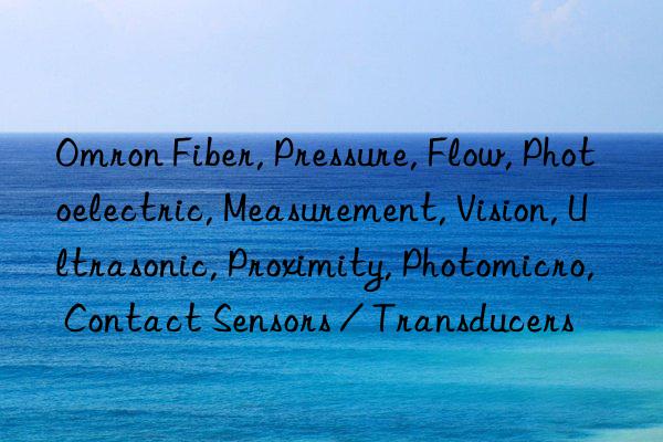 Omron Fiber, Pressure, Flow, Photoelectric, Measurement, Vision, Ultrasonic, Proximity, Photomicro, Contact Sensors / Transducers