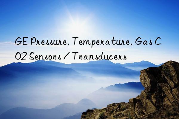 GE Pressure, Temperature, Gas CO2 Sensors / Transducers