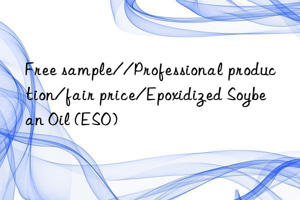 Free sample//Professional production/fair price/Epoxidized Soybean Oil (ESO)