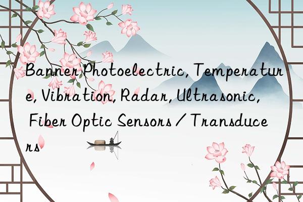 Banner Photoelectric, Temperature, Vibration, Radar, Ultrasonic, Fiber Optic Sensors / Transducers