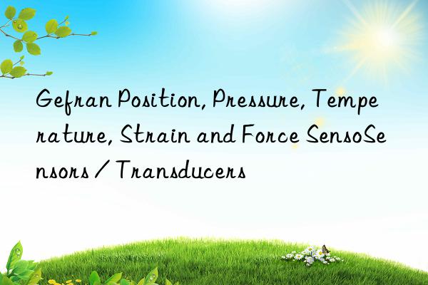 Gefran Position, Pressure, Temperature, Strain and Force SensoSensors / Transducers