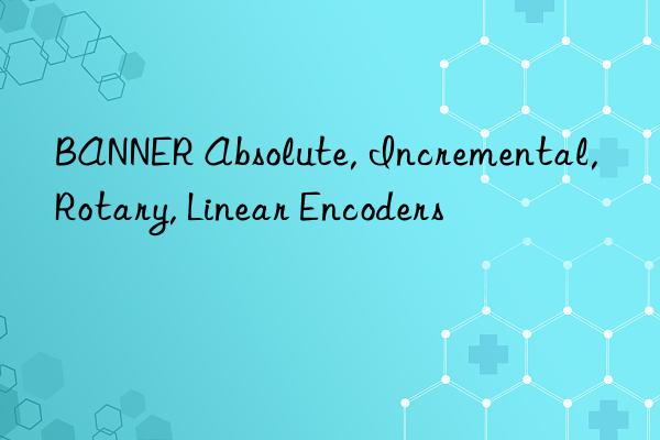 BANNER Absolute, Incremental, Rotary, Linear Encoders