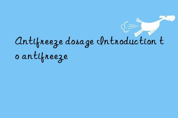 Antifreeze dosage Introduction to antifreeze