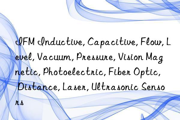 IFM Inductive, Capacitive, Flow, Level, Vacuum, Pressure, Vision Magnetic, Photoelectric, Fiber Optic, Distance, Laser, Ultrasonic Sensors