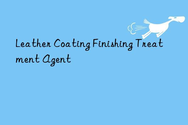 Leather Coating Finishing Treatment Agent