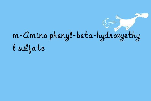 m-Amino phenyl-beta-hydroxyethyl sulfate