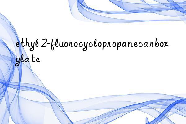 ethyl 2-fluorocyclopropanecarboxylate