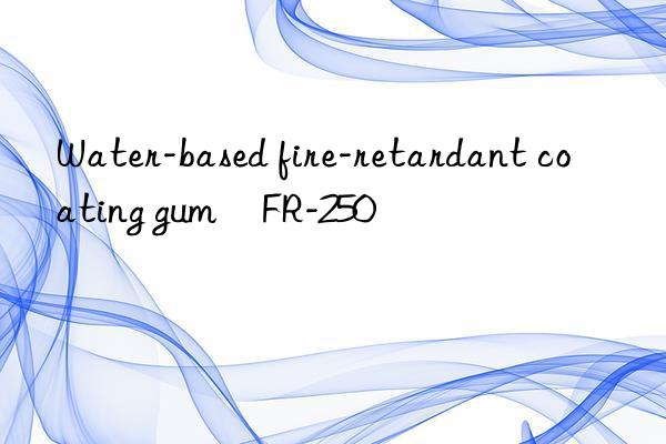 Water-based fire-retardant coating gum	FR-250