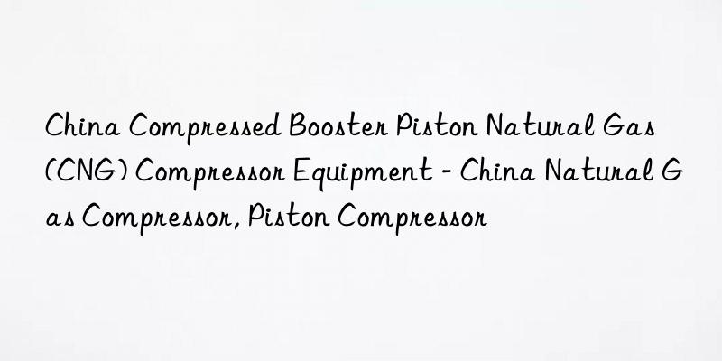 China Compressed Booster Piston Natural Gas (CNG) Compressor Equipment - China Natural Gas Compressor, Piston Compressor