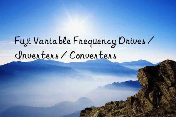 Fuji Variable Frequency Drives / Inverters / Converters