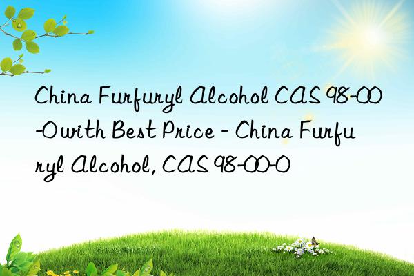 China Furfuryl Alcohol CAS 98-00-0 with Best Price - China Furfuryl Alcohol, CAS 98-00-0