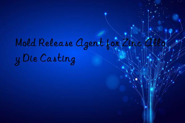 Mold Release Agent for Zinc Alloy Die Casting