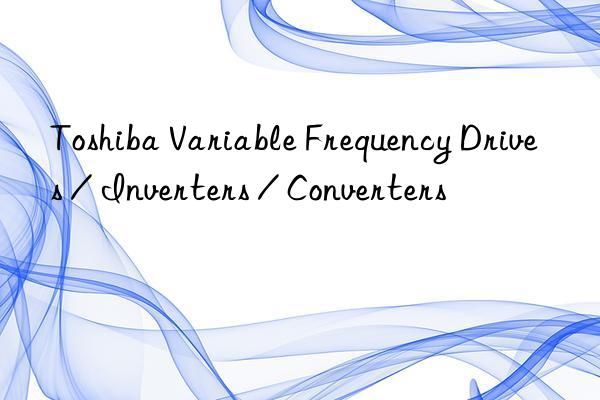 Toshiba Variable Frequency Drives / Inverters / Converters