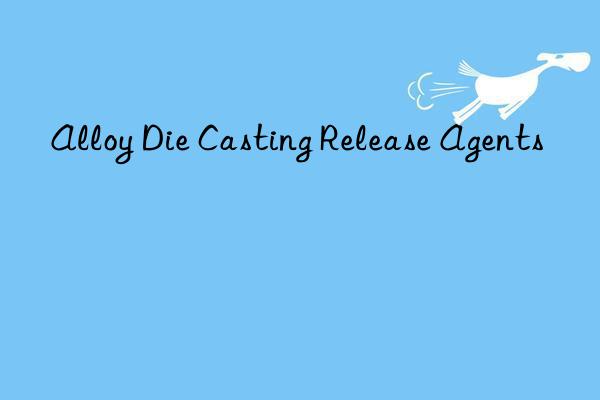 Alloy Die Casting Release Agents