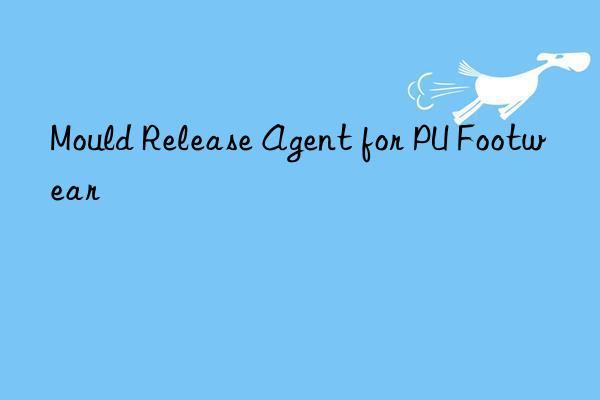 Mould Release Agent for PU Footwear