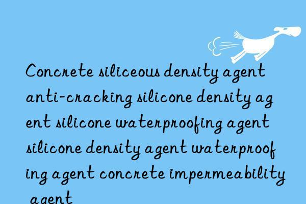 Concrete siliceous density agent anti-cracking silicone density agent silicone waterproofing agent silicone density agent waterproofing agent concrete impermeability agent