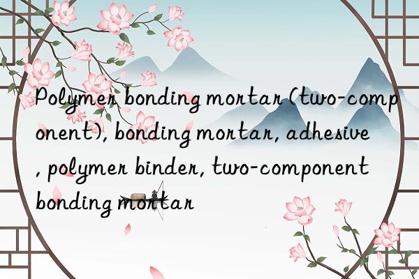 Polymer bonding mortar (two-component), bonding mortar, adhesive, polymer binder, two-component bonding mortar