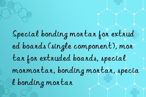 Special bonding mortar for extruded boards (single component), mortar for extruded boards, special mortar for extruded boards, special mortar, bonding mortar, special bonding mortar