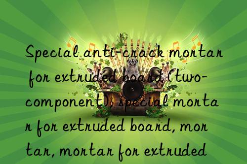 Special anti-crack mortar for extruded board (two-component), special mortar for extruded board, mortar, mortar for extruded board, anti-crack mortar, anti-crack mortar for extruded board