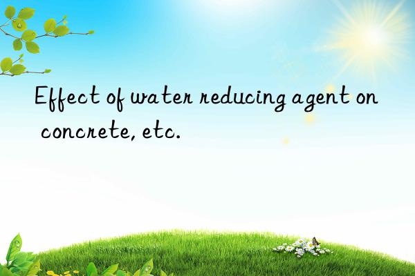 Effect of water reducing agent on concrete, etc.