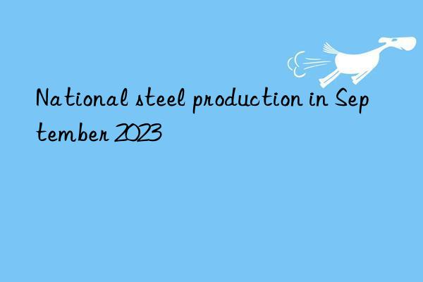 National steel production in September 2023