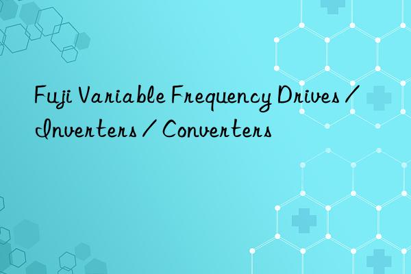 Fuji Variable Frequency Drives / Inverters / Converters