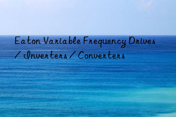 Eaton Variable Frequency Drives / Inverters / Converters