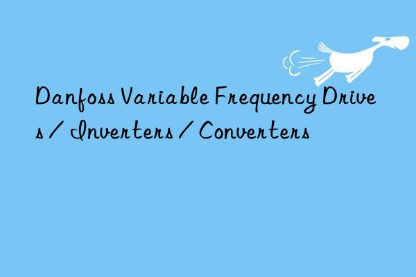 Danfoss Variable Frequency Drives / Inverters / Converters