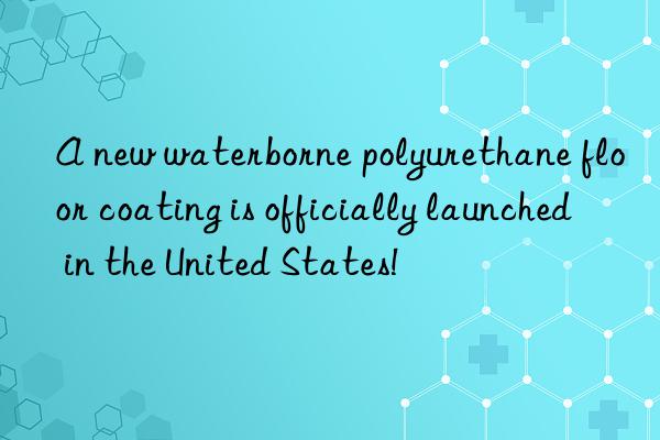 A new waterborne polyurethane floor coating is officially launched in the United States!