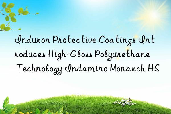 Induron Protective Coatings Introduces High-Gloss Polyurethane Technology Indamino Monarch HS