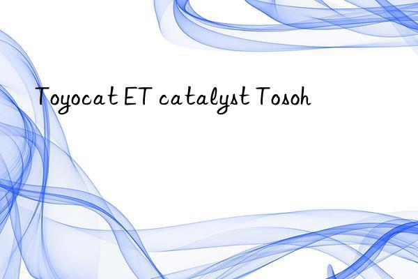 Toyocat ET catalyst Tosoh