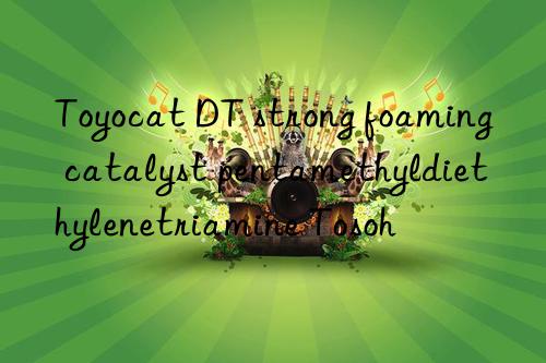 Toyocat DT strong foaming catalyst pentamethyldiethylenetriamine Tosoh