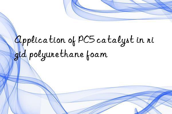 Application of PC5 catalyst in rigid polyurethane foam