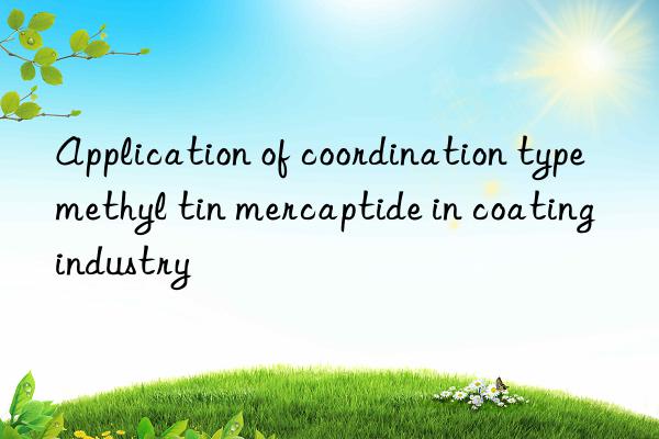 Application of coordination type methyl tin mercaptide in coating industry