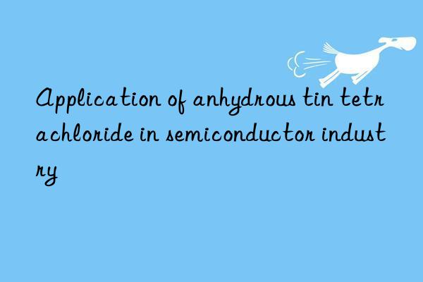 Application of anhydrous tin tetrachloride in semiconductor industry