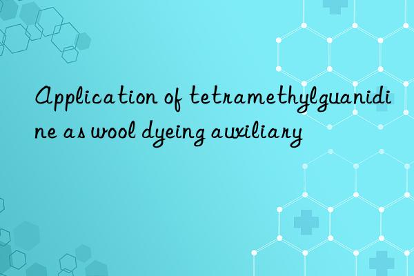 Application of tetramethylguanidine as wool dyeing auxiliary