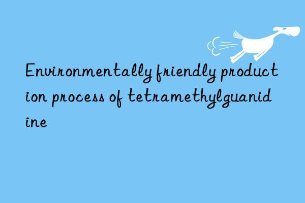 Environmentally friendly production process of tetramethylguanidine