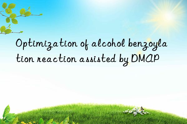 Optimization of alcohol benzoylation reaction assisted by DMAP