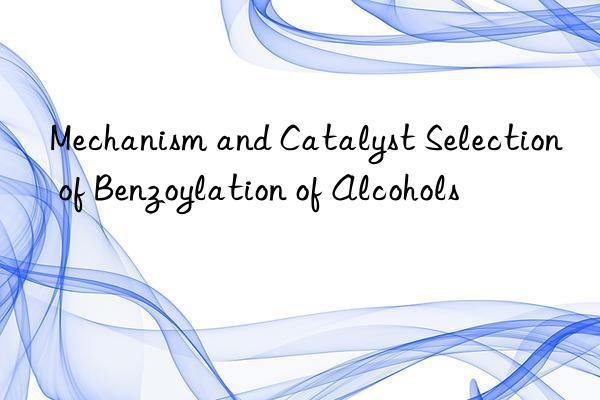 Mechanism and Catalyst Selection of Benzoylation of Alcohols