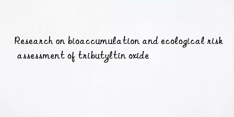 Research on bioaccumulation and ecological risk assessment of tributyltin oxide