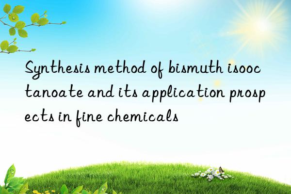 Synthesis method of bismuth isooctanoate and its application prospects in fine chemicals