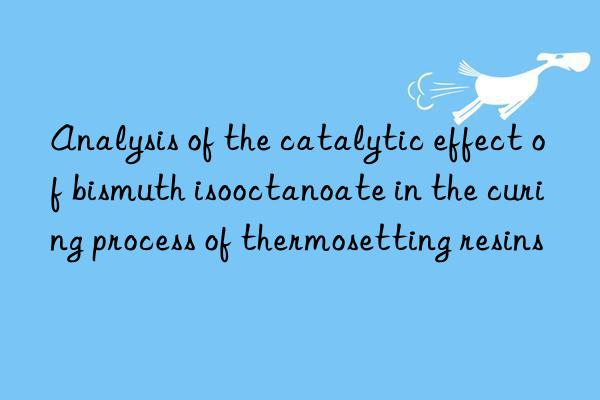 Analysis of the catalytic effect of bismuth isooctanoate in the curing process of thermosetting resins