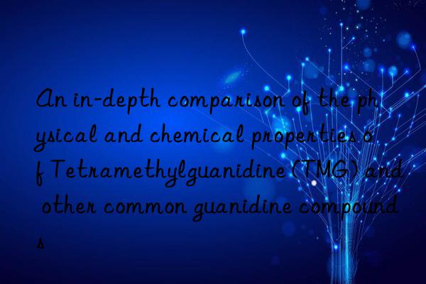 An in-depth comparison of the physical and chemical properties of Tetramethylguanidine (TMG) and other common guanidine compounds