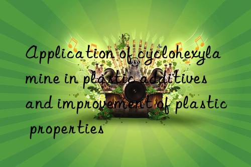 Application of cyclohexylamine in plastic additives and improvement of plastic properties