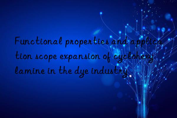 Functional properties and application scope expansion of cyclohexylamine in the dye industry