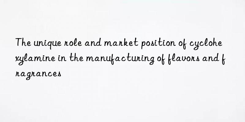 The unique role and market position of cyclohexylamine in the manufacturing of flavors and fragrances